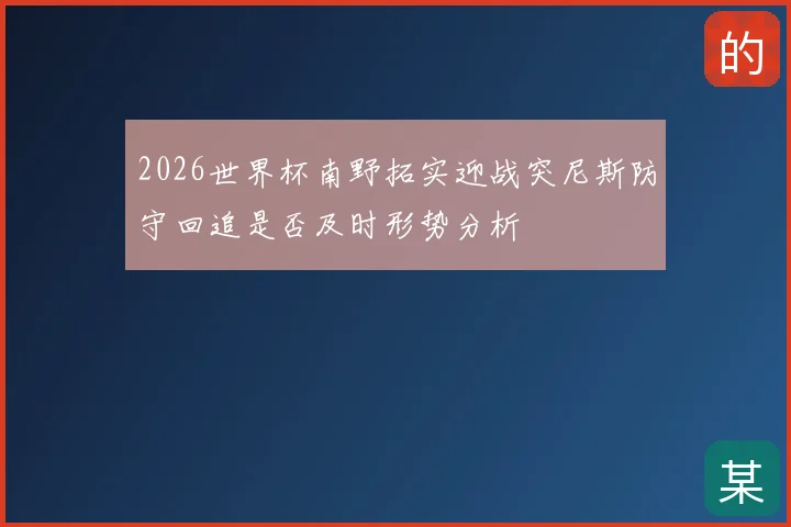 2026世界杯南野拓实迎战突尼斯防守回追是否及时形势分析