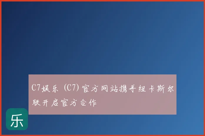 C7娱乐 (C7)官方网站携手纽卡斯尔联开启官方合作