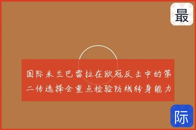 国际米兰巴雷拉在欧冠反击中的第二传选择会重点检验防线转身能力