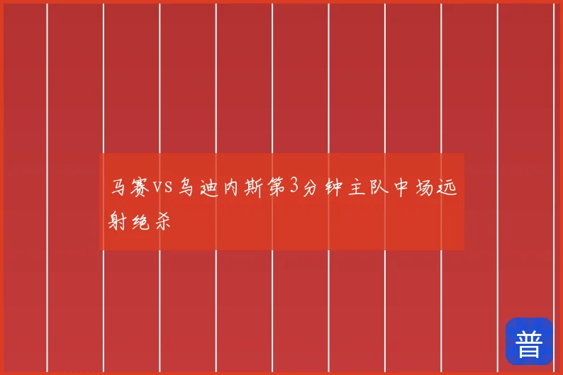 马赛vs乌迪内斯第3分钟主队中场远射绝杀