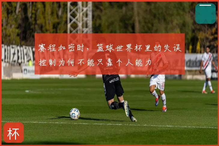 赛程加密时，篮球世界杯里的失误控制为何不能只靠个人能力