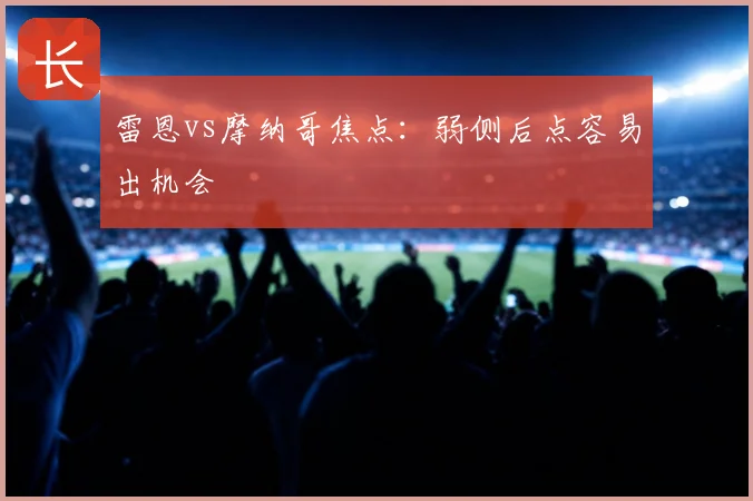 雷恩vs摩纳哥焦点：弱侧后点容易出机会