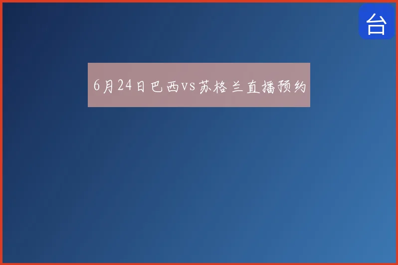 6月24日巴西vs苏格兰直播预约