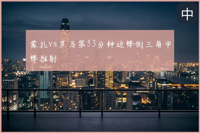 蒙扎vs罗马第53分钟边锋倒三角中锋推射