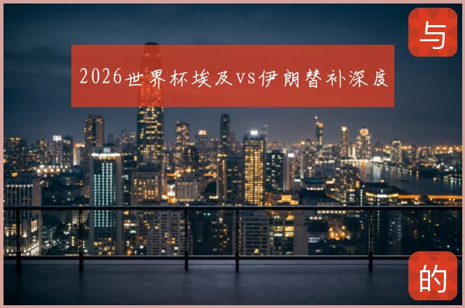 2026世界杯埃及vs伊朗替补深度