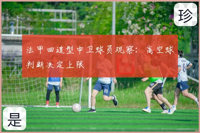 法甲回追型中卫球员观察：高空球判断决定上限