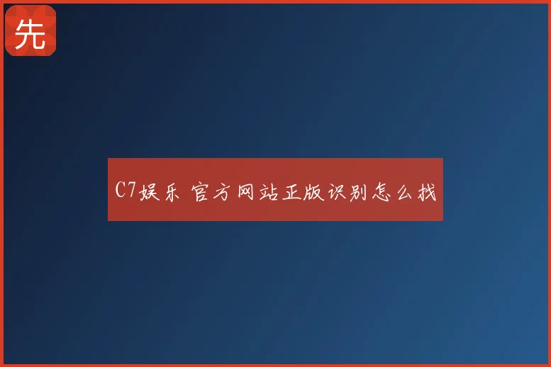 C7娱乐 官方网站正版识别怎么找