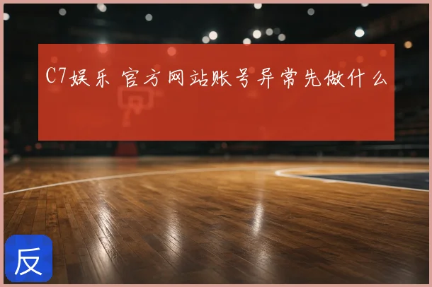 C7娱乐 官方网站账号异常先做什么
